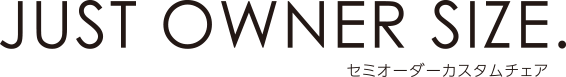 JUST OWNER SIZE. セミオーダーカスタムチェア